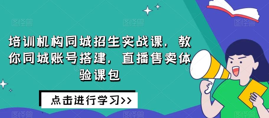 培训机构同城招生实战课，教你同城账号搭建，直播售卖体验课包-简创项目网