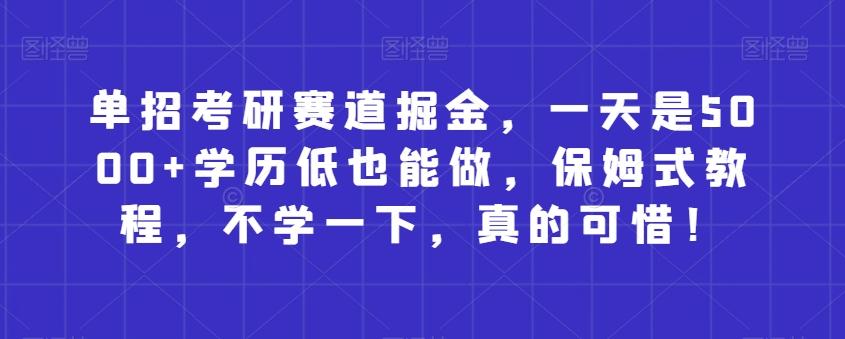 单招考研赛道掘金，一天是5000+学历低也能做，保姆式教程，不学一下，真的可惜！-简创项目网