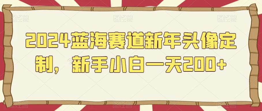 2024蓝海赛道新年头像定制，新手小白一天200+-简创项目网