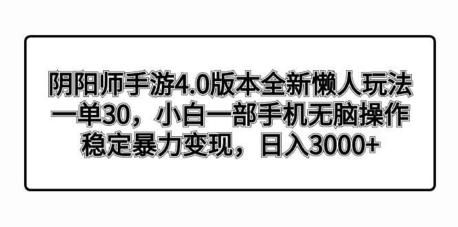 阴阳师手游4.0版本全新懒人玩法，一单30，小白一部手机无脑操作，稳定暴…-简创项目网
