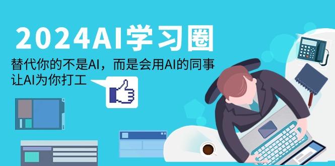 (9494期)2024-AI-学习圈：替代你的不是AI，而是会用AI的同事，让AI为你打工-简创项目网