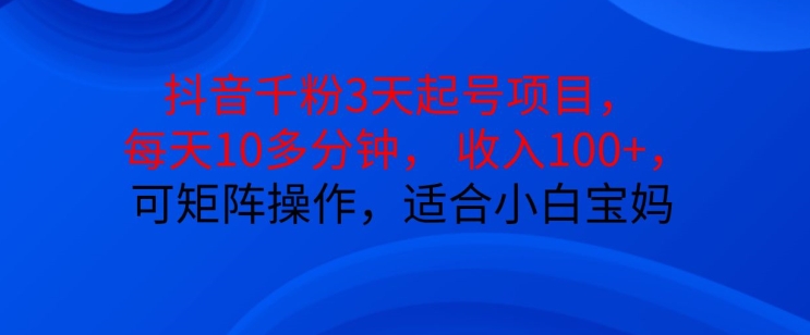 抖音干粉3天起号项目，每天10多分钟，收入100+，可矩阵操作，适合小白宝妈-简创项目网