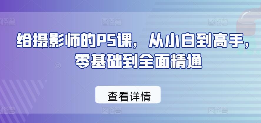 给摄影师的PS课，从小白到高手，零基础到全面精通-简创项目网