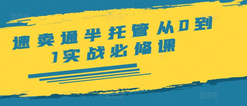 速卖通半托管从0到1实战必修课，开店/产品发布/选品/发货/广告/规则/ERP/干货等-简创项目网