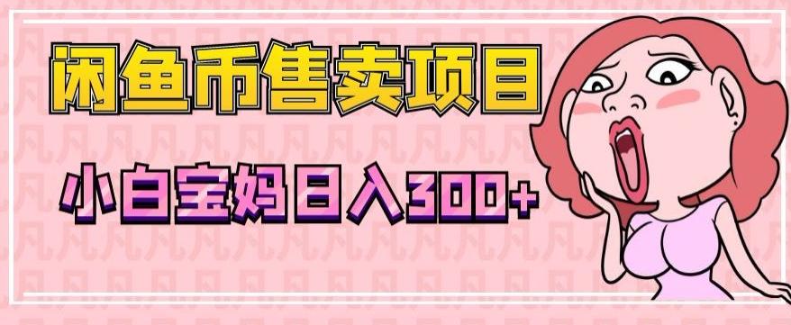 超级简单闲鱼币售卖项目，小白宝妈日入300+-简创项目网