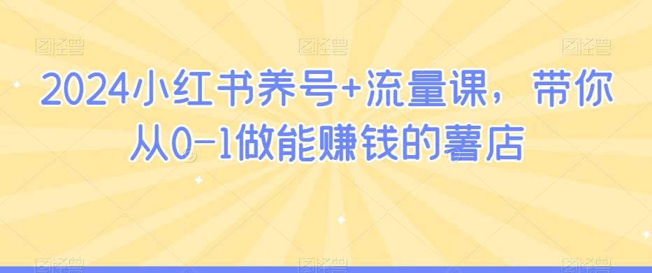 2024小红书养号+流量课，带你从0-1做能赚钱的薯店-简创项目网