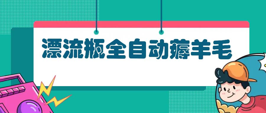 漂流瓶全自动薅羊毛：适合小白，宝妈，上班族，操作也是十分的简单-简创项目网