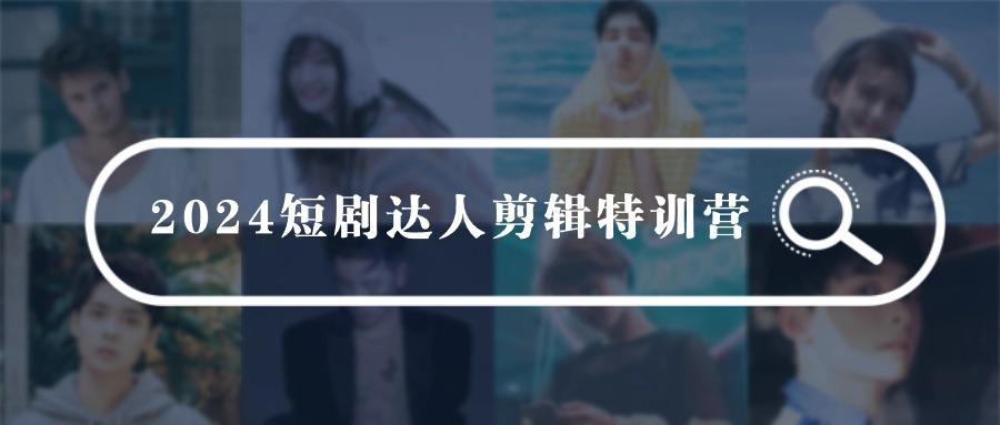 (9688期)2024短剧达人剪辑特训营，适合宝爸宝妈的0基础剪辑训练营(51节课)-简创项目网