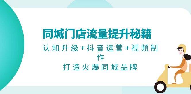同城门店流量提升秘籍：认知升级+抖音运营+视频制作，打造火爆同城品牌-简创项目网