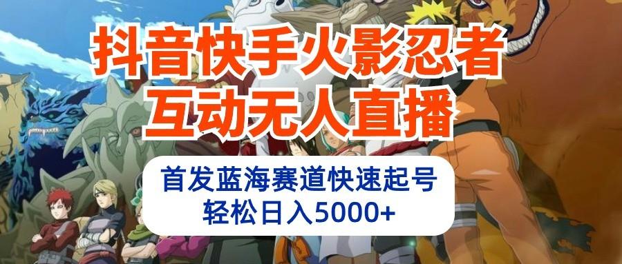 抖音快手火影忍者互动无人直播，首发蓝海赛道快速起号，轻松日入5000+-简创项目网