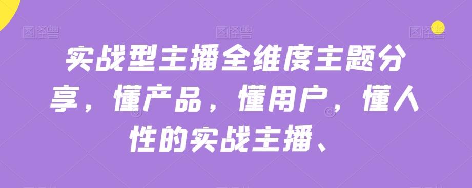 实战型主播全维度主题分享，懂产品，懂用户，懂人性的实战主播-简创项目网