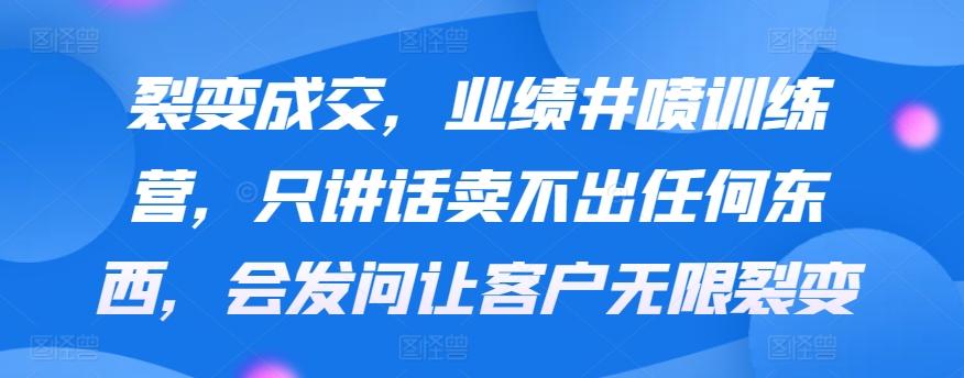 裂变成交，业绩井喷训练营，只讲话卖不出任何东西，会发问让客户无限裂变-简创项目网