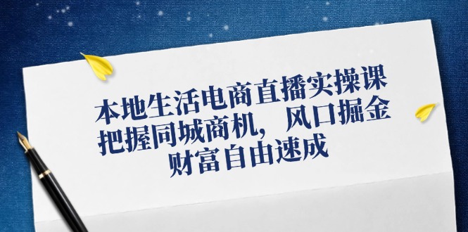 本地生活电商直播实操课，把握同城商机，风口掘金，财富自由速成-简创项目网