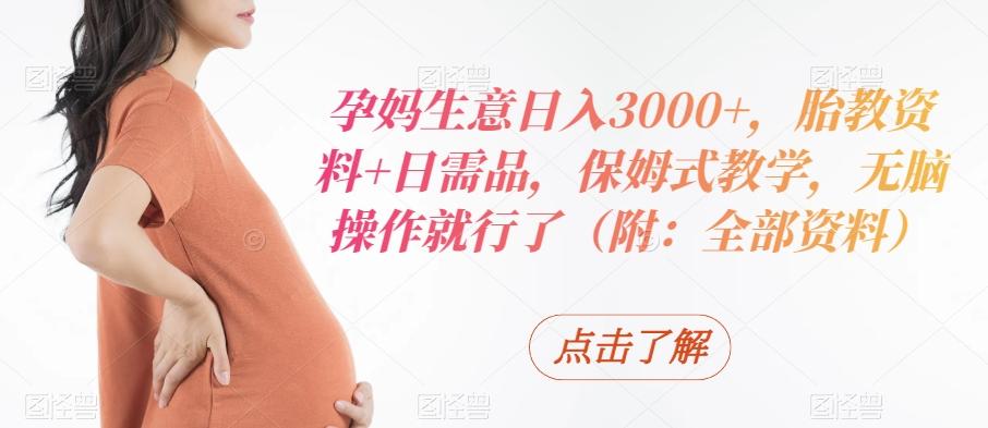 孕妈生意日入3000+，胎教资料+日需品，保姆式教学，无脑操作就行了（附：全部资料）-简创项目网