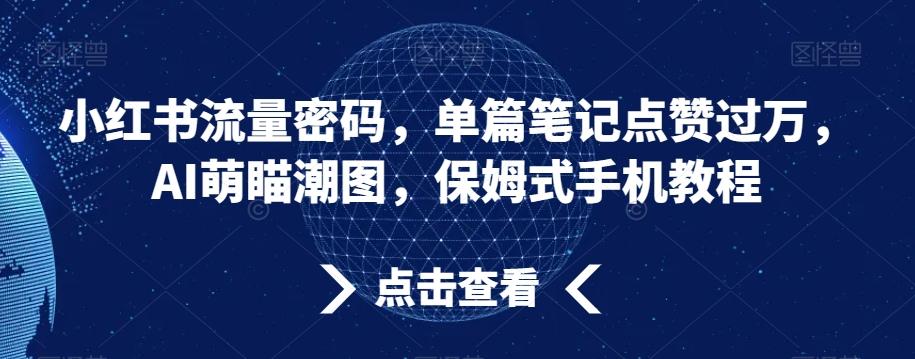 小红书流量密码，单篇笔记点赞过万，AI萌瞄潮图，保姆式手机教程【揭秘】-简创项目网