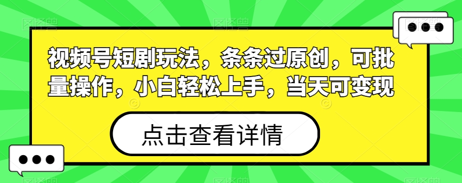视频号短剧玩法，条条过原创，可批量操作，小白轻松上手，当天可变现-简创项目网