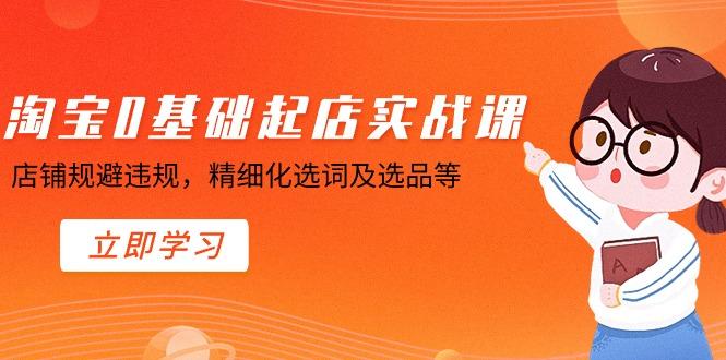 淘宝0基础起店实操课，店铺规避违规，精细化选词及选品等-简创项目网