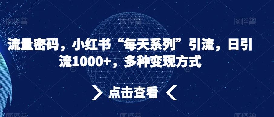 流量密码，小红书“每天系列”引流，日引流1000+，多种变现方式【揭秘】-简创项目网