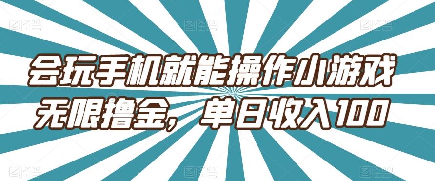 会玩手机就能操作小游戏无限撸金，单日收入100-简创项目网