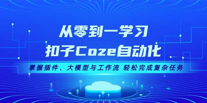 从零到一学习扣子Coze自动化，掌握插件、大模型与工作流 轻松完成复杂任务-简创项目网