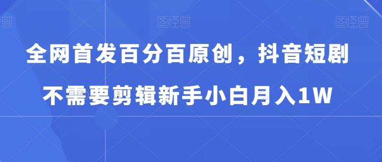 全网首发百分百原创，抖音短剧不需要剪辑新手小白月入1W-简创项目网