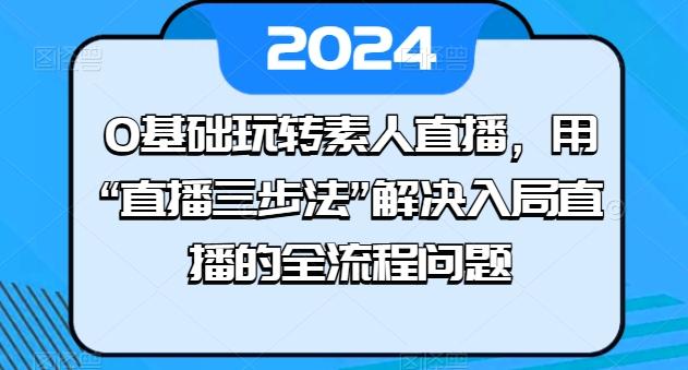 0基础玩转素人直播，用“直播三步法”解决入局直播的全流程问题-简创项目网