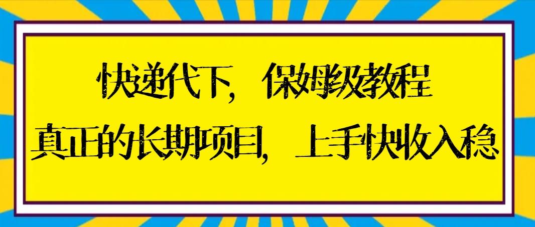 快递代下保姆级教程，真正的长期项目，上手快收入稳【实操+渠道】-简创项目网