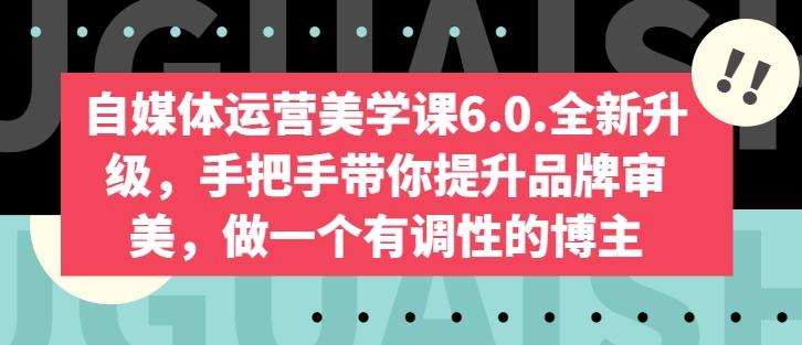 自媒体运营美学课6.0.全新升级，手把手带你提升品牌审美，做一个有调性的博主-简创项目网