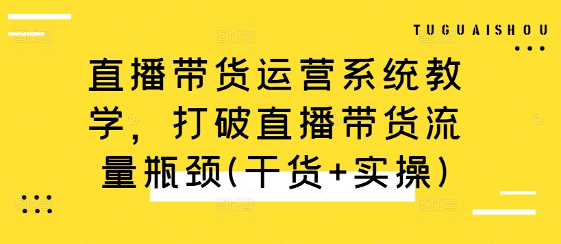 直播带货运营系统教学，打破直播带货流量瓶颈(干货+实操)-简创项目网