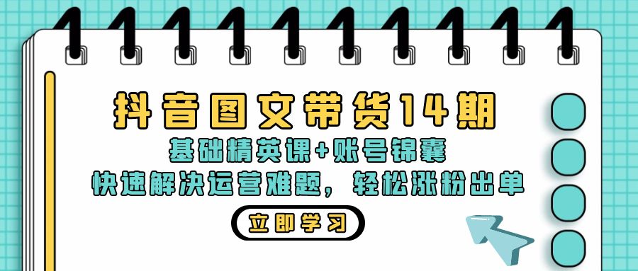 抖音 图文带货14期：基础精英课+账号锦囊，快速解决运营难题 轻松涨粉出单-简创项目网