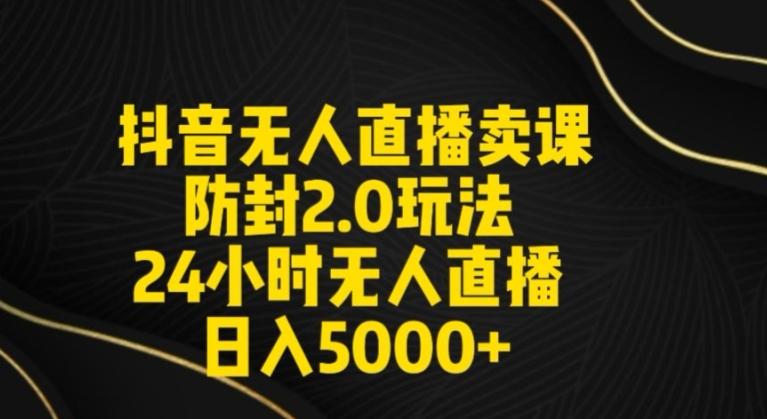 抖音无人直播卖课防封2.0玩法24小时无人直播日入5000+【附直播素材+音频】【揭秘】-简创项目网