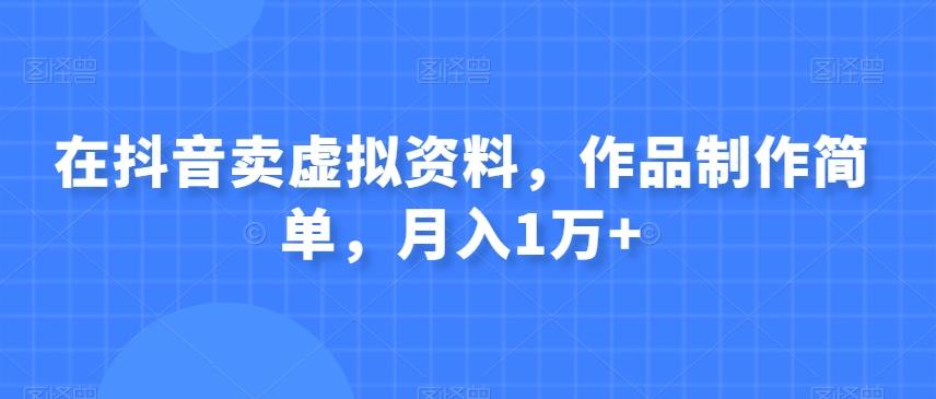 在抖音卖虚拟资料，作品制作简单，月入1万+-简创项目网