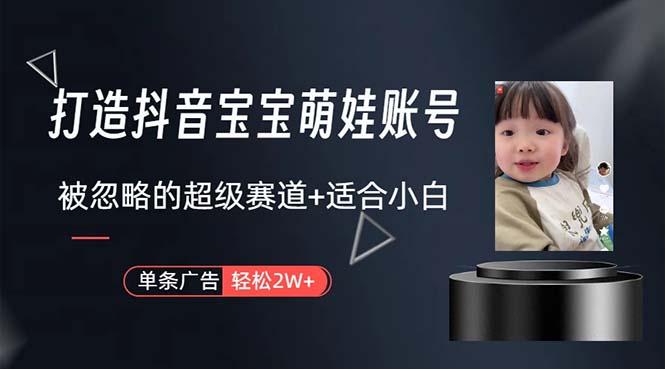 打造抖音宝宝账号，一条广告2W，大部分人忽略的超级赛道，小白简单入手-简创项目网