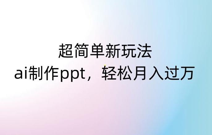 超简单新玩法，靠ai制作PPT，几分钟一个作品，小白也可以操作，月入过万【揭秘】-简创项目网