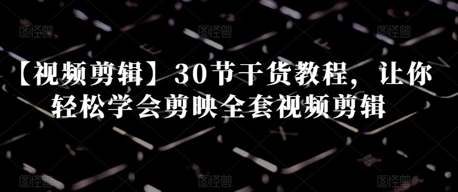 【视频剪辑】30节干货教程，让你轻松学会剪映全套视频剪辑-简创项目网