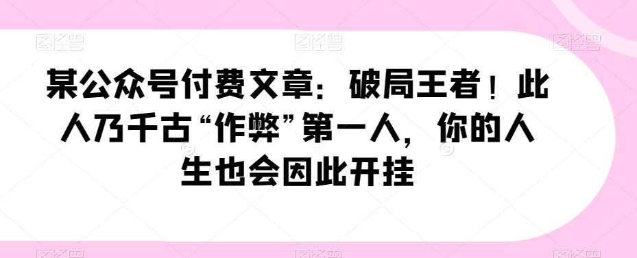 某公众号付费文章：破局王者！此人乃千古“作弊”第一人，你的人生也会因此开挂-简创项目网