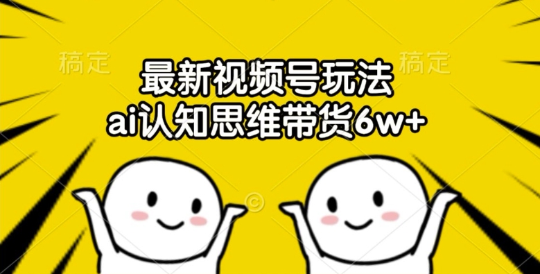 最新视频号玩法，ai认知思维带货6w+【揭秘】-简创项目网