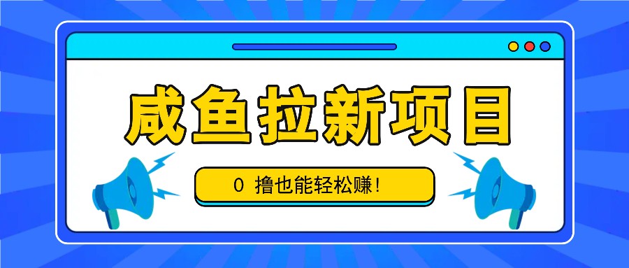 咸鱼拉新项目，拉新一单6-9元，0撸也能轻松赚，白撸几十几百！-简创项目网