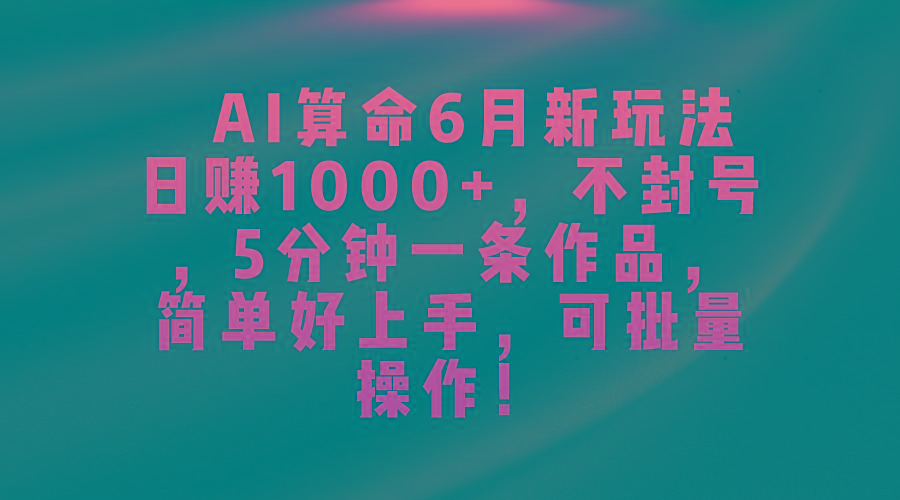 AI算命6月新玩法，日赚1000+，不封号，5分钟一条作品，简单好上手，可…-简创项目网