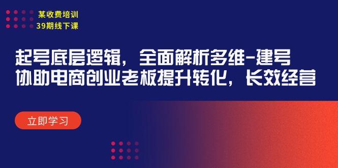 (9806期)某收费培训39期线下课：起号底层逻辑，全面解析多维 建号，协助电商创业…-简创项目网