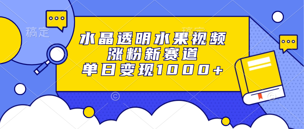 水晶透明水果视频，涨粉新赛道，单日变现1000+-简创项目网