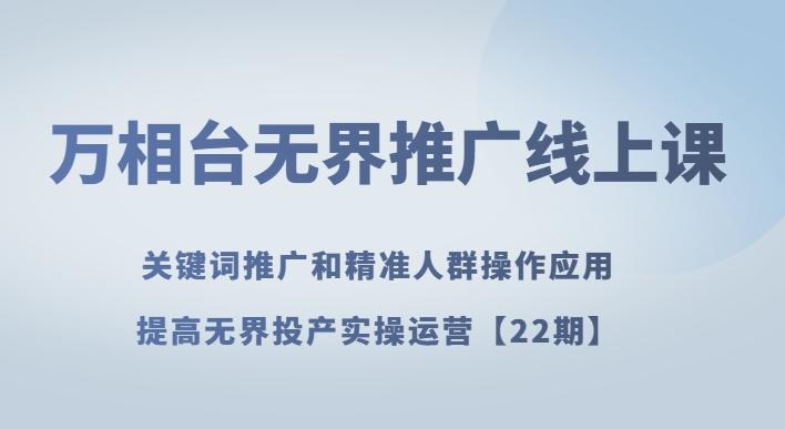 万相台无界推广线上课关键词推广和精准人群操作应用，提高无界投产实操运营【22期】-简创项目网