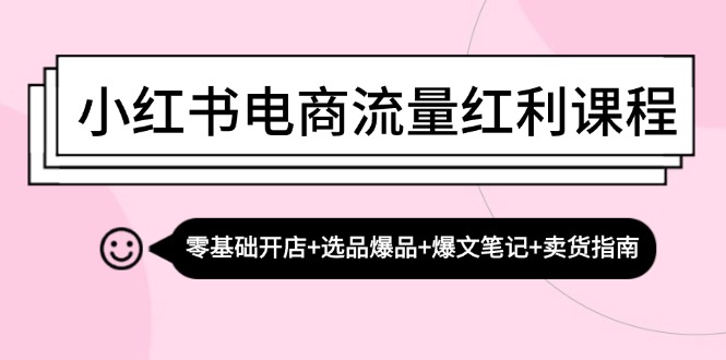 小红书电商流量红利课程：零基础开店+选品爆品+爆文笔记+卖货指南-简创项目网