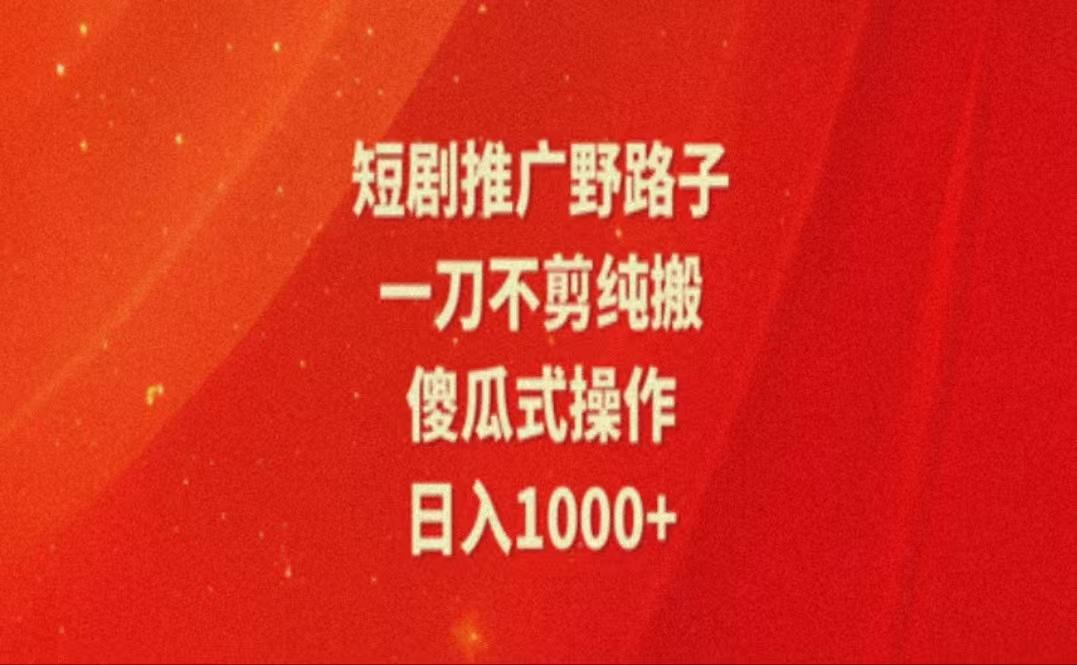 暑假风口项目，短剧推广全新玩法，一刀不剪纯搬运，轻松日入1000+-简创项目网