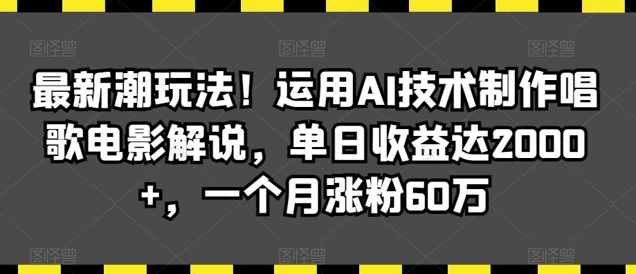 最新潮玩法！运用AI技术制作唱歌电影解说，单日收益达2000+，一个月涨粉60万【揭秘】-简创项目网