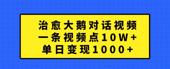 治愈大鹅对话视频，一条视频点赞 10W+，单日变现1k+【揭秘】-简创项目网