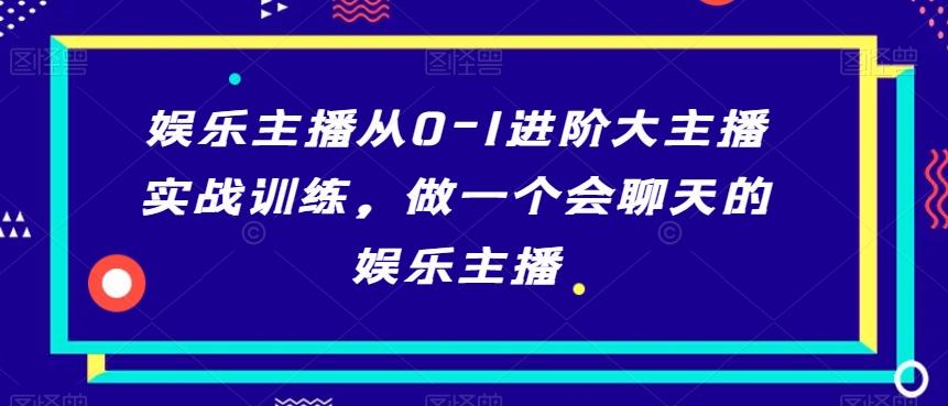 娱乐主播从0-1进阶大主播实战训练，做一个会聊天的娱乐主播-简创项目网