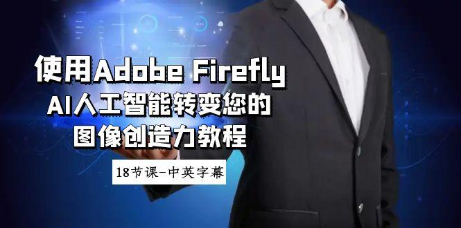 使用Adobe Firefly AI人工智能转变您的图像创造力教程-18节课-中英字幕-简创项目网