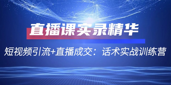 直播课实录精华：短视频引流+直播成交：话术实战训练营-简创项目网