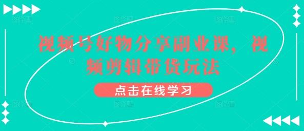 视频号好物分享副业课，视频剪辑带货玩法-简创项目网
